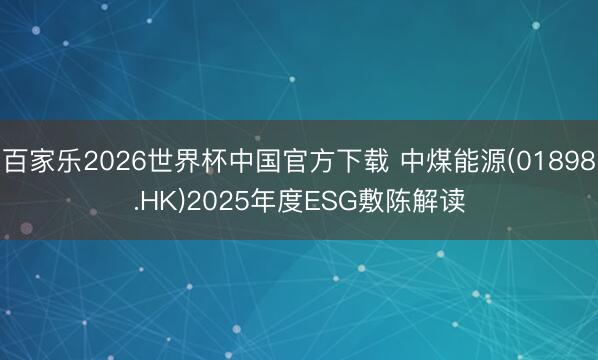 百家乐2026世界杯中国官方下载 中煤能源(01898.HK)2025年度ESG敷陈解读