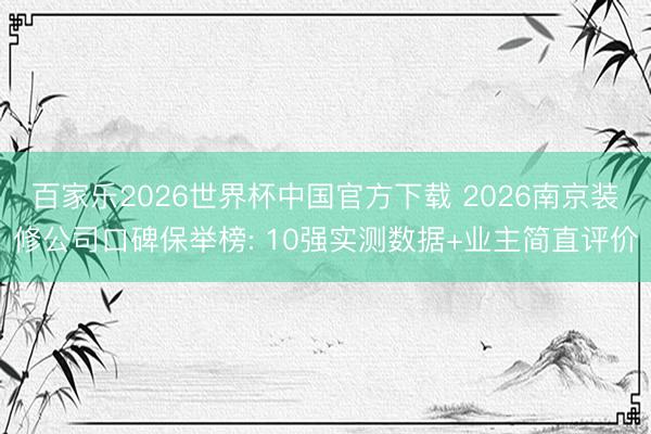百家乐2026世界杯中国官方下载 2026南京装修公司口碑保举榜: 10强实测数据+业主简直评价