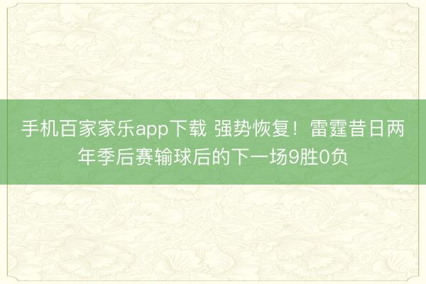手机百家家乐app下载 强势恢复！雷霆昔日两年季后赛输球后的下一场9胜0负