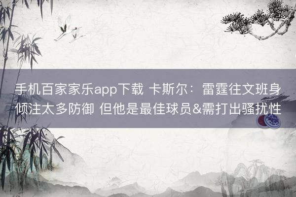 手机百家家乐app下载 卡斯尔:雷霆往文班身倾注太多防御 但他是最佳球员&需打出骚扰性