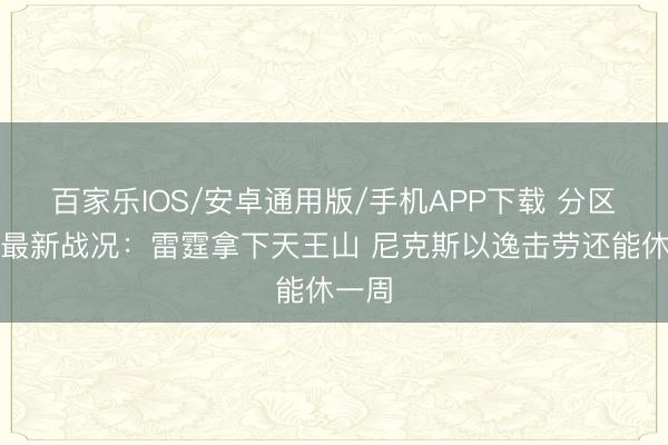 百家乐IOS/安卓通用版/手机APP下载 分区决赛最新战况：雷霆拿下天王山 尼克斯以逸击劳还能休一周