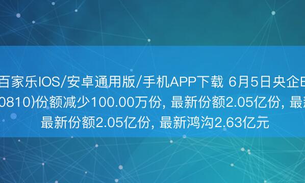 百家乐IOS/安卓通用版/手机APP下载 6月5日央企ESGETF融通(560810)份额减少100.00万份， 最新份额2.05亿份， 最新鸿沟2.63亿元
