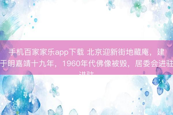 手机百家家乐app下载 北京迎新街地藏庵，建于明嘉靖十九年，1960年代佛像被毁，居委会进驻