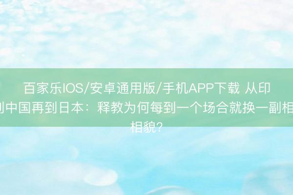 百家乐IOS/安卓通用版/手机APP下载 从印度到中国再到日本：释教为何每到一个场合就换一副相貌？
