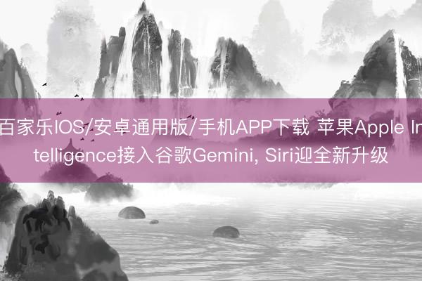 百家乐IOS/安卓通用版/手机APP下载 苹果Apple Intelligence接入谷歌Gemini， Siri迎全新升级