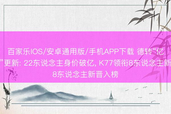百家乐IOS/安卓通用版/手机APP下载 德转“亿元先生”更新: 22东说念主身价破亿， K77领衔8东说念主新晋入榜