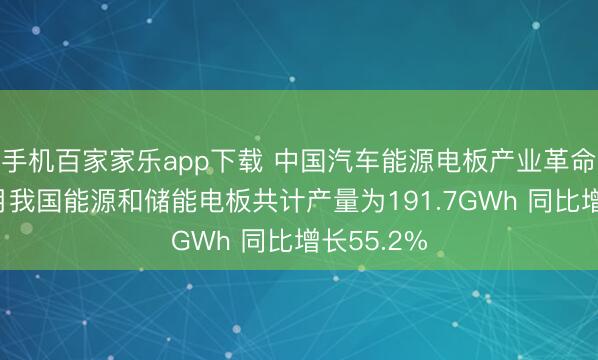 手机百家家乐app下载 中国汽车能源电板产业革命定约：5月我国能源和储能电板共计产量为191.7GWh 同比增长55.2%