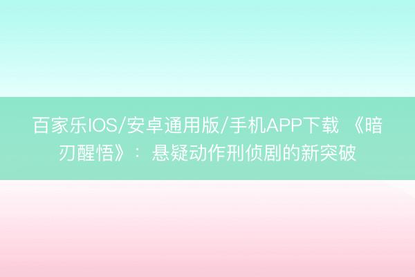 百家乐IOS/安卓通用版/手机APP下载 《暗刃醒悟》：悬疑动作刑侦剧的新突破