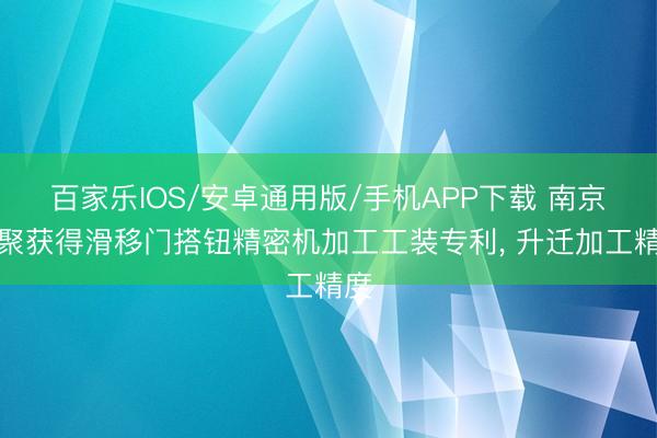 百家乐IOS/安卓通用版/手机APP下载 南京力聚获得滑移门搭钮精密机加工工装专利， 升迁加工精度