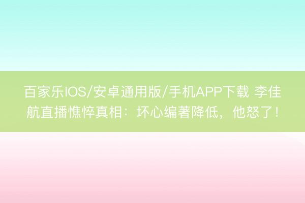 百家乐IOS/安卓通用版/手机APP下载 李佳航直播憔悴真相：坏心编著降低，他怒了！