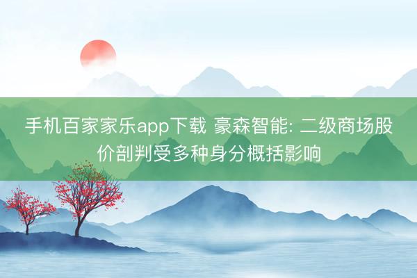 手机百家家乐app下载 豪森智能: 二级商场股价剖判受多种身分概括影响