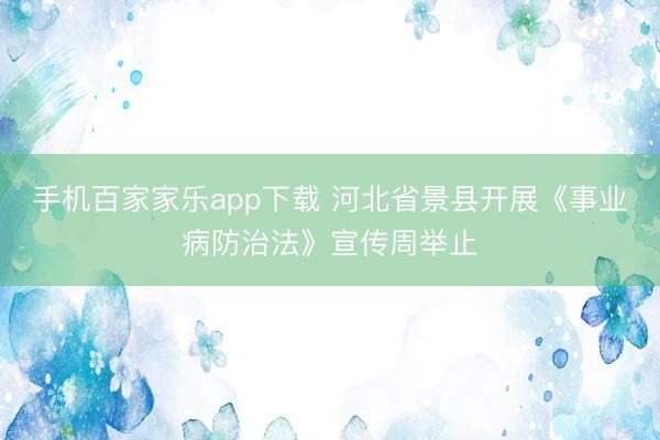 手机百家家乐app下载 河北省景县开展《事业病防治法》宣传周举止