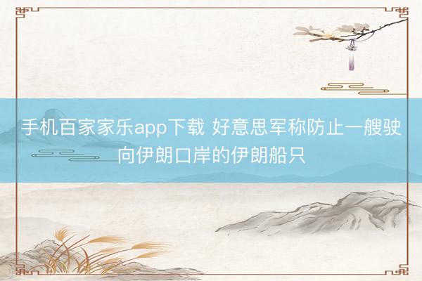 手机百家家乐app下载 好意思军称防止一艘驶向伊朗口岸的伊朗船只