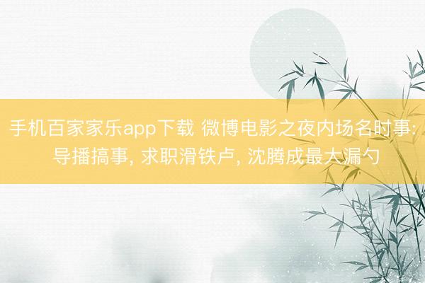 手机百家家乐app下载 微博电影之夜内场名时事: 导播搞事， 求职滑铁卢， 沈腾成最大漏勺