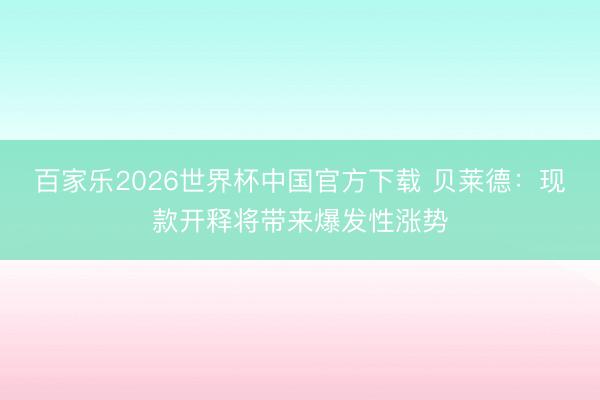 百家乐2026世界杯中国官方下载 贝莱德:现款开释将带来爆发性涨势