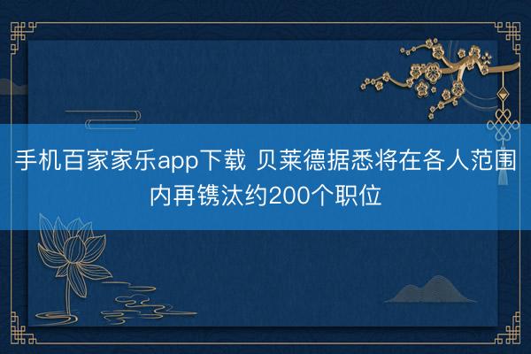 手机百家家乐app下载 贝莱德据悉将在各人范围内再镌汰约200个职位