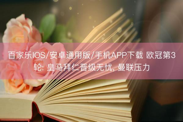 百家乐IOS/安卓通用版/手机APP下载 欧冠第3轮: 皇马拜仁晋级无忧， 曼联压力
