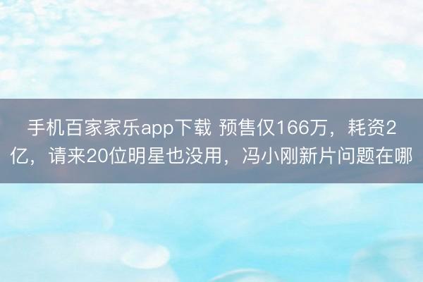 手机百家家乐app下载 预售仅166万，耗资2亿，请来20位明星也没用，冯小刚新片问题在哪