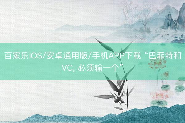 百家乐IOS/安卓通用版/手机APP下载 “巴菲特和VC， 必须输一个”