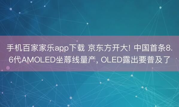 手机百家家乐app下载 京东方开大! 中国首条8.6代AMOLED坐蓐线量产， OLED露出要普及了
