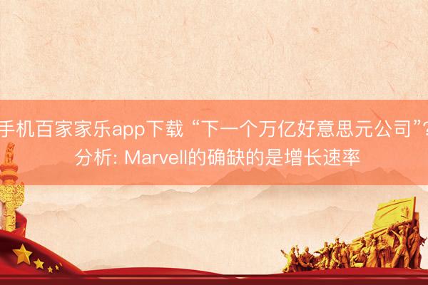 手机百家家乐app下载 “下一个万亿好意思元公司”? 分析: Marvell的确缺的是增长速率