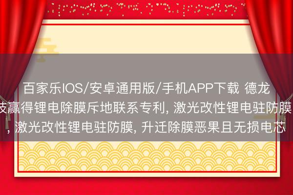 百家乐IOS/安卓通用版/手机APP下载 德龙激光、德龙激光智能科技赢得锂电除膜斥地联系专利， 激光改性锂电驻防膜， 升迁除膜恶果且无损电芯