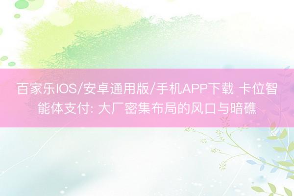 百家乐IOS/安卓通用版/手机APP下载 卡位智能体支付: 大厂密集布局的风口与暗礁